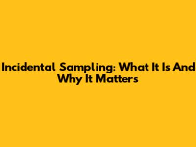 Incidental Sampling: What It Is And Why It Matters