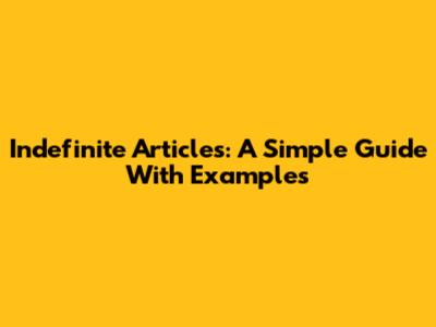 Indefinite Articles: A Simple Guide With Examples
