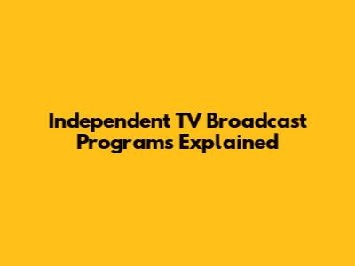 Independent TV Broadcast Programs Explained