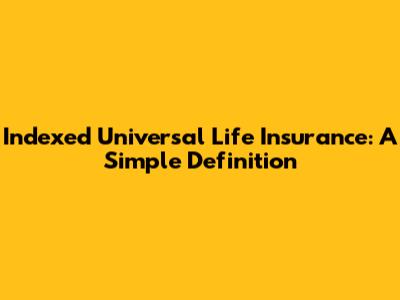 Indexed Universal Life Insurance: A Simple Definition