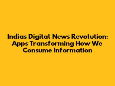 India's Digital News Revolution: Apps Transforming How We Consume Information