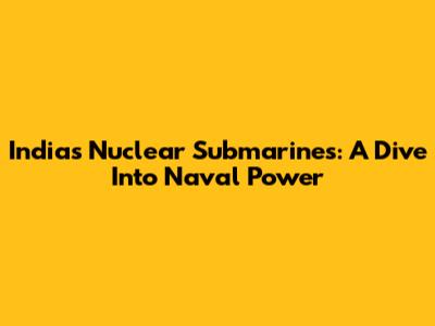 India's Nuclear Submarines: A Dive Into Naval Power