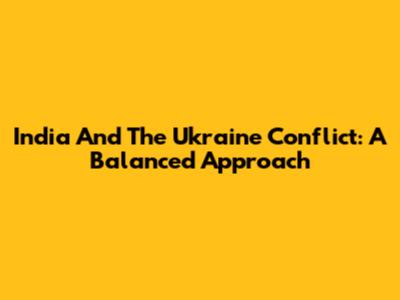 India And The Ukraine Conflict: A Balanced Approach