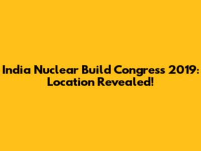 India Nuclear Build Congress 2019: Location Revealed!