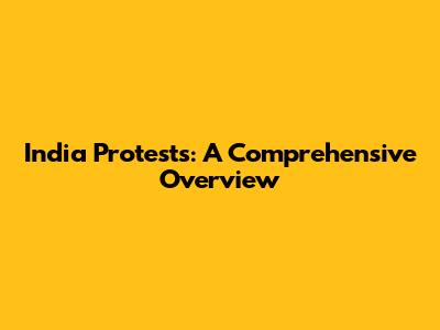 India Protests: A Comprehensive Overview