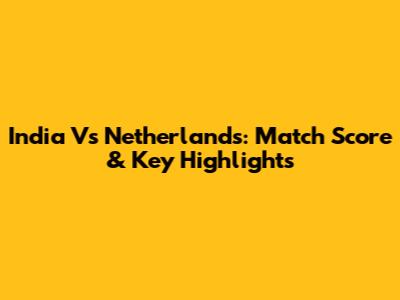 India Vs Netherlands: Match Score & Key Highlights