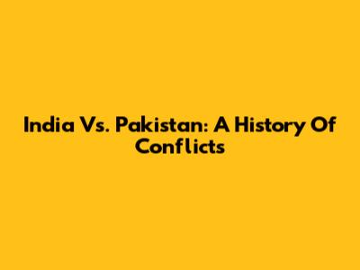 India Vs. Pakistan: A History Of Conflicts