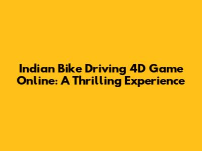 Indian Bike Driving 4D Game Online: A Thrilling Experience