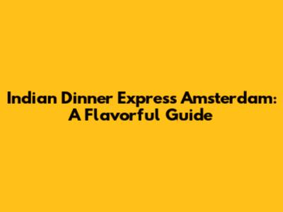 Indian Dinner Express Amsterdam: A Flavorful Guide