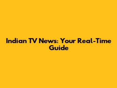 Indian TV News: Your Real-Time Guide