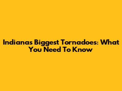 Indiana's Biggest Tornadoes: What You Need To Know