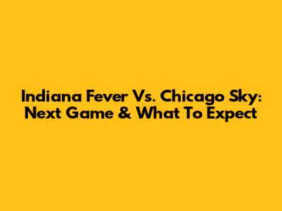 Indiana Fever Vs. Chicago Sky: Next Game & What To Expect