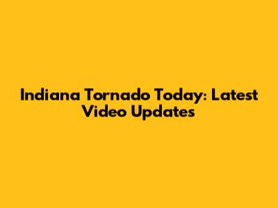 Indiana Tornado Today: Latest Video Updates