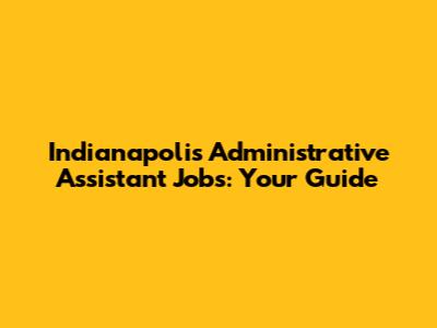 Indianapolis Administrative Assistant Jobs: Your Guide