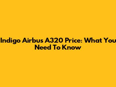 Indigo Airbus A320 Price: What You Need To Know