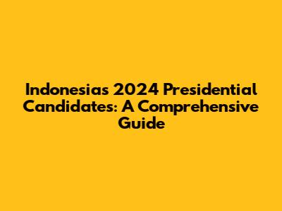 Indonesia's 2024 Presidential Candidates: A Comprehensive Guide