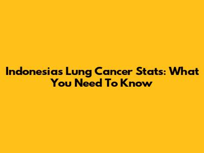 Indonesia's Lung Cancer Stats: What You Need To Know