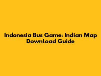 Indonesia Bus Game: Indian Map Download Guide