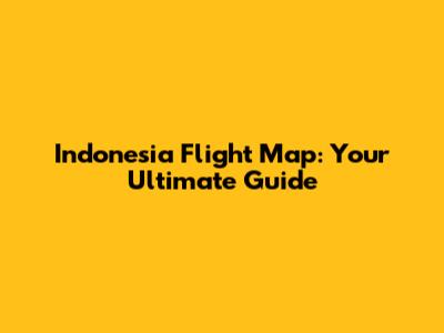 Indonesia Flight Map: Your Ultimate Guide