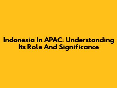 Indonesia In APAC: Understanding Its Role And Significance