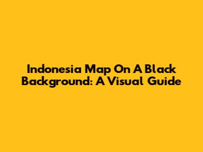 Indonesia Map On A Black Background: A Visual Guide