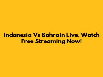 Indonesia Vs Bahrain Live: Watch Free Streaming Now!