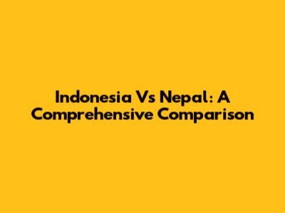 Indonesia Vs Nepal: A Comprehensive Comparison