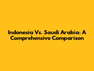 Indonesia Vs. Saudi Arabia: A Comprehensive Comparison