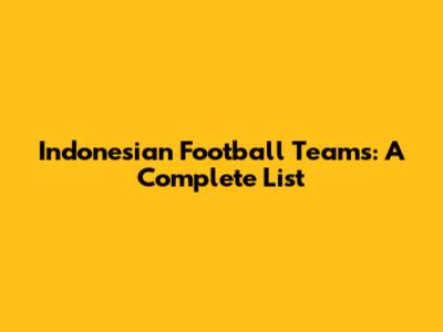 Indonesian Football Teams: A Complete List
