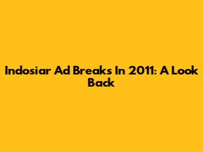 Indosiar Ad Breaks In 2011: A Look Back