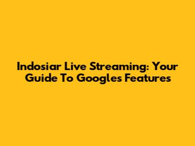Indosiar Live Streaming: Your Guide To Google's Features