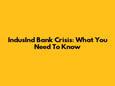 IndusInd Bank Crisis: What You Need To Know