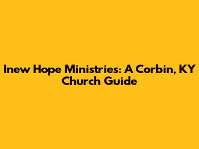 Inew Hope Ministries: A Corbin, KY Church Guide