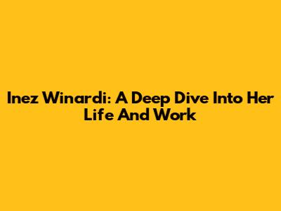 Inez Winardi: A Deep Dive Into Her Life And Work