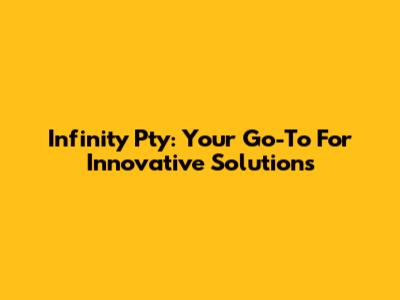 Infinity Pty: Your Go-To For Innovative Solutions