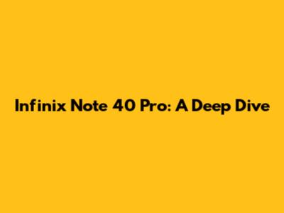 Infinix Note 40 Pro: A Deep Dive