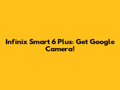 Infinix Smart 6 Plus: Get Google Camera!