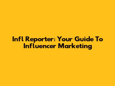 Infl Reporter: Your Guide To Influencer Marketing