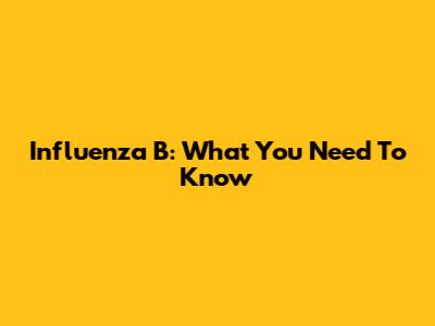 Influenza B: What You Need To Know