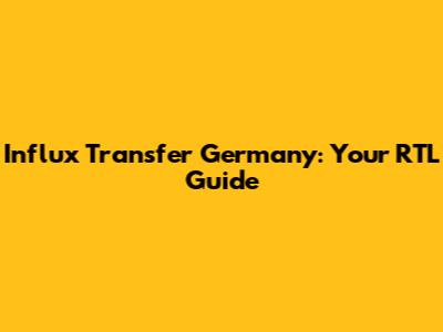 Influx Transfer Germany: Your RTL Guide