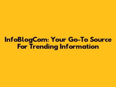 InfoBlogCom: Your Go-To Source For Trending Information