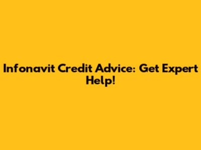 Infonavit Credit Advice: Get Expert Help!