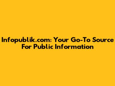 Infopublik.com: Your Go-To Source For Public Information