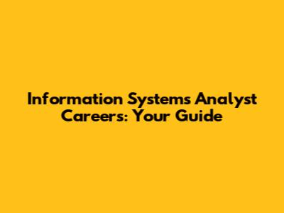 Information Systems Analyst Careers: Your Guide