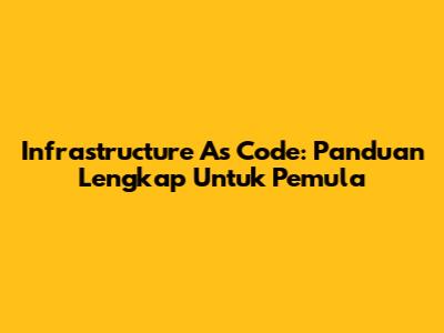 Infrastructure As Code: Panduan Lengkap Untuk Pemula
