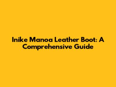 Inike Manoa Leather Boot: A Comprehensive Guide