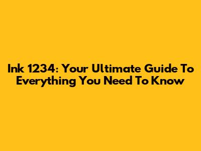 Ink 1234: Your Ultimate Guide To Everything You Need To Know