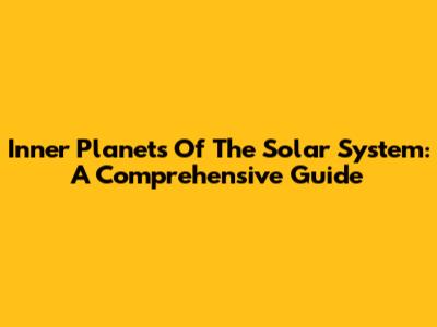 Inner Planets Of The Solar System: A Comprehensive Guide