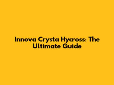 Innova Crysta Hycross: The Ultimate Guide