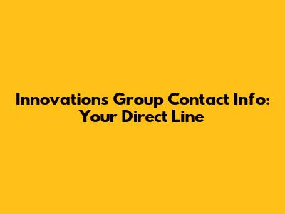 Innovations Group Contact Info: Your Direct Line